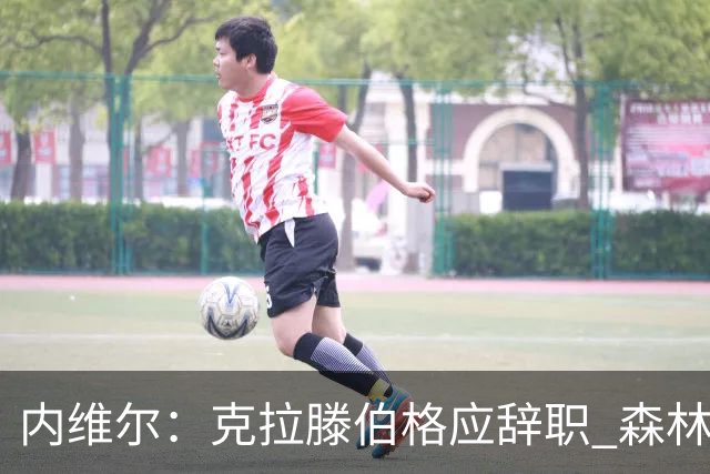 内维尔：克拉滕伯格应辞职 森林声明既糟糕又危险