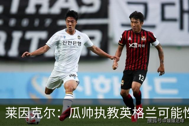 莱因克尔：瓜帅执教英格兰可能性不大